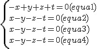 \left\{ \\ \begin{array}{ll} \\ -x+y+z+t=0(equa 1)\\ \\ x-y-z-t=0(equa 2)\\ \\ x-y-z-t=0(equa 3)\\ \\ x-y-z-t=0(equa 4)\\ \\ \end{array} \\ \right.